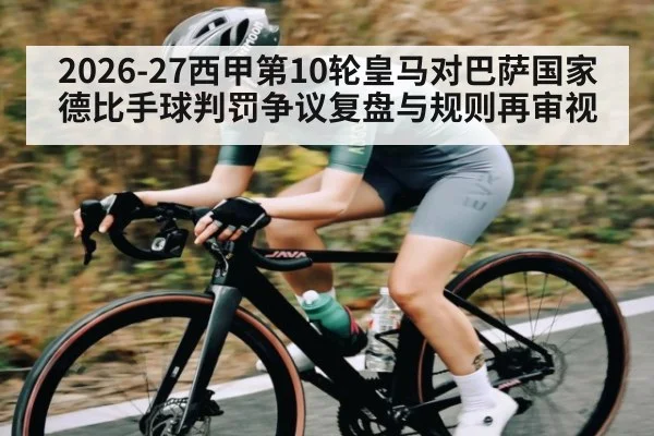 2026-27西甲第10轮皇马对巴萨国家德比手球判罚争议复盘与规则再审视